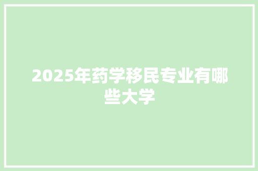 2025年药学移民专业有哪些大学