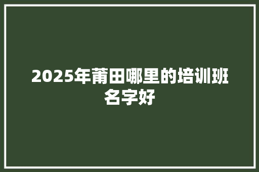 2025年莆田哪里的培训班名字好 未命名