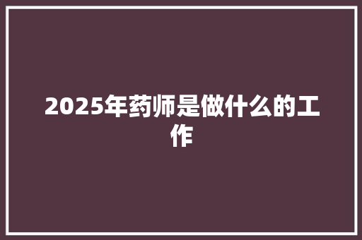 2025年药师是做什么的工作