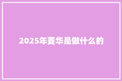 2025年菱华是做什么的