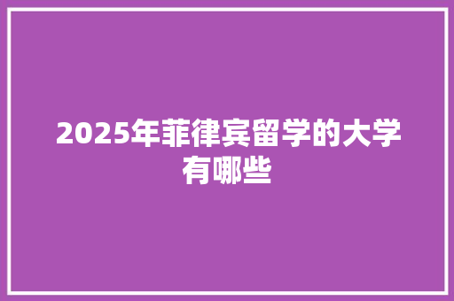 2025年菲律宾留学的大学有哪些