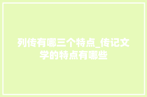 列传有哪三个特点_传记文学的特点有哪些