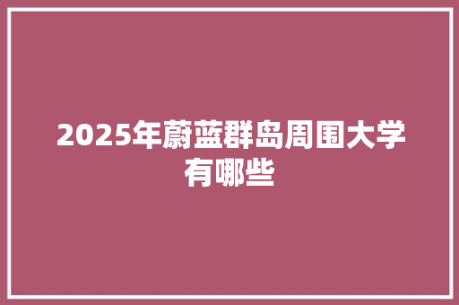 2025年蔚蓝群岛周围大学有哪些 未命名