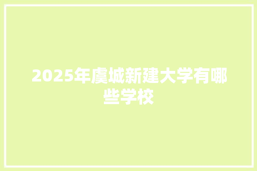 2025年虞城新建大学有哪些学校