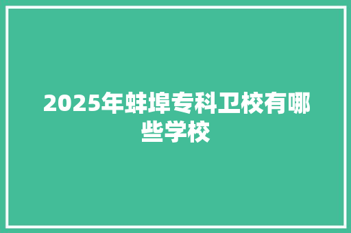 2025年蚌埠专科卫校有哪些学校