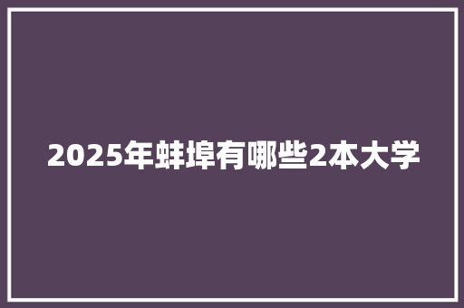 2025年蚌埠有哪些2本大学