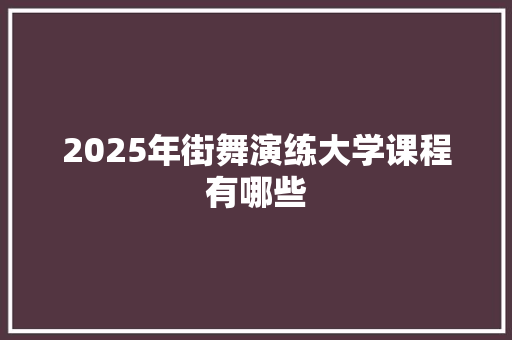 2025年街舞演练大学课程有哪些