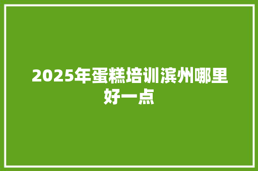 2025年蛋糕培训滨州哪里好一点 未命名