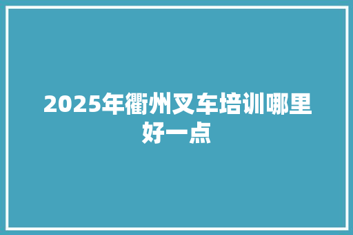 2025年衢州叉车培训哪里好一点 未命名