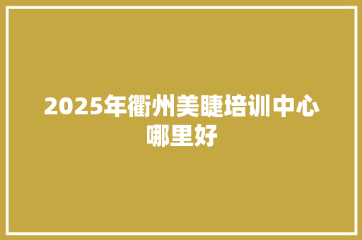 2025年衢州美睫培训中心哪里好