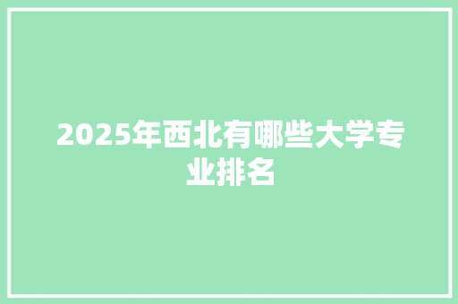 2025年西北有哪些大学专业排名