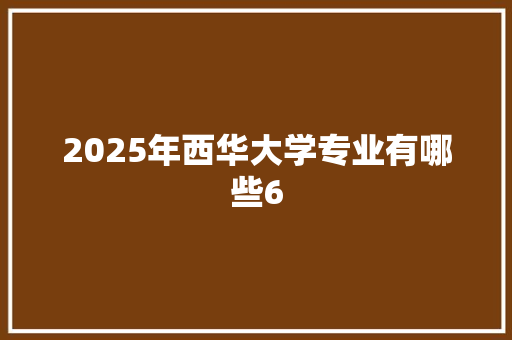 2025年西华大学专业有哪些6