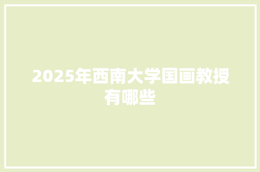 2025年西南大学国画教授有哪些 未命名