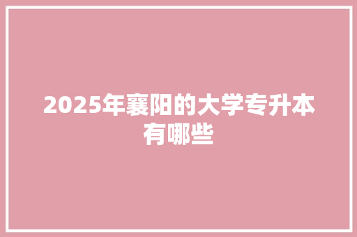 2025年襄阳的大学专升本有哪些