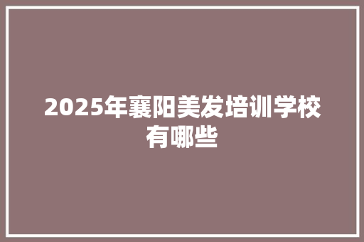 2025年襄阳美发培训学校有哪些 未命名