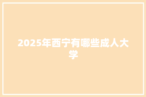 2025年西宁有哪些成人大学