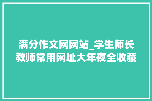 满分作文网网站_学生师长教师常用网址大年夜全收藏找资料方便