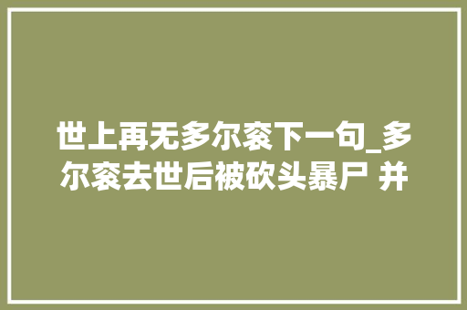 世上再无多尔衮下一句_多尔衮去世后被砍头暴尸 并遭后人盗墓取宝 书信范文