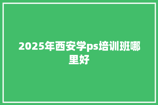 2025年西安学ps培训班哪里好