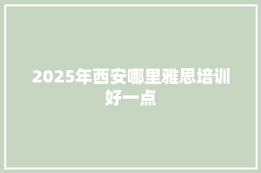 2025年西安哪里雅思培训好一点