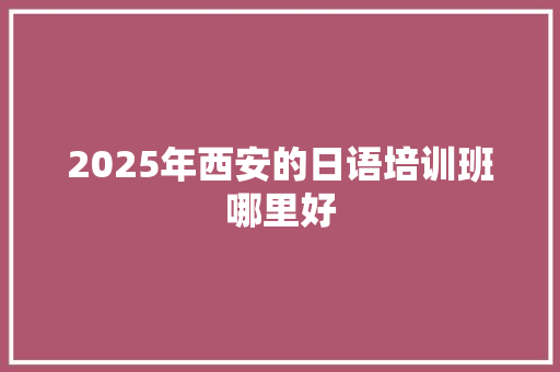 2025年西安的日语培训班哪里好