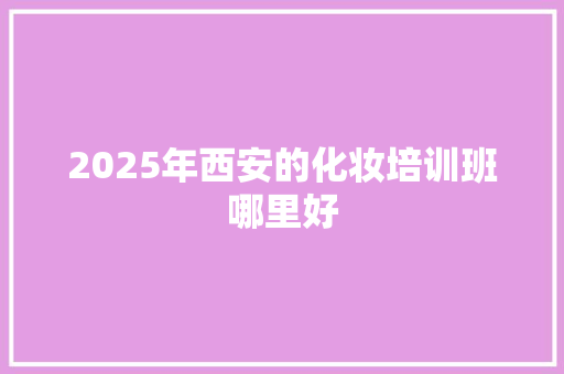 2025年西安的化妆培训班哪里好