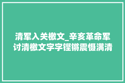 清军入关檄文_辛亥革命军讨清檄文字字铿锵震慑满清