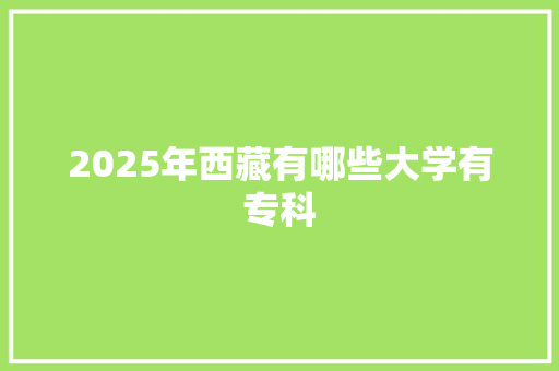 2025年西藏有哪些大学有专科 未命名