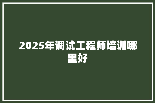 2025年调试工程师培训哪里好