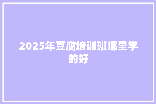 2025年豆腐培训班哪里学的好