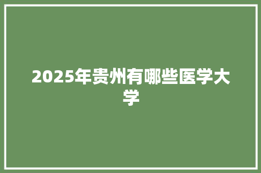 2025年贵州有哪些医学大学