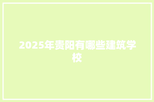 2025年贵阳有哪些建筑学校