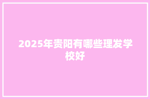 2025年贵阳有哪些理发学校好