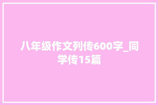 八年级作文列传600字_同学传15篇