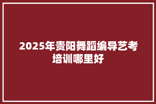 2025年贵阳舞蹈编导艺考培训哪里好 未命名