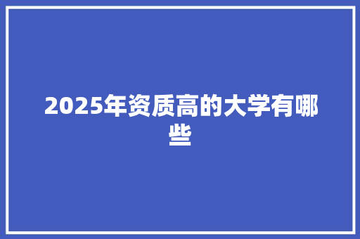 2025年资质高的大学有哪些