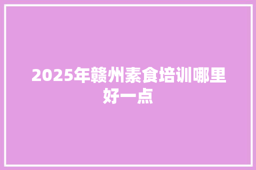 2025年赣州素食培训哪里好一点 未命名