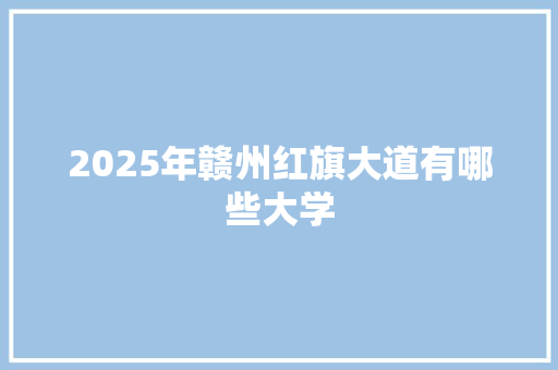 2025年赣州红旗大道有哪些大学