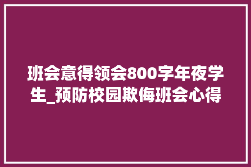 班会意得领会800字年夜学生_预防校园欺侮班会心得体会 简历范文