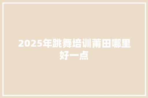 2025年跳舞培训莆田哪里好一点 未命名