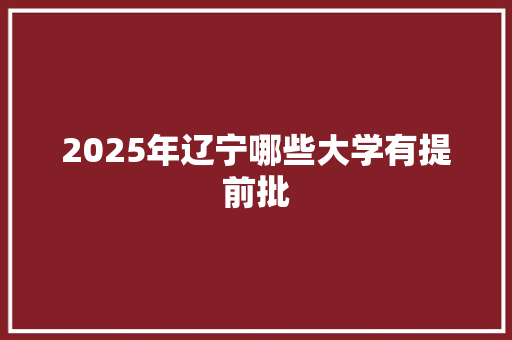 2025年辽宁哪些大学有提前批