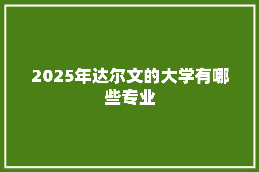 2025年达尔文的大学有哪些专业