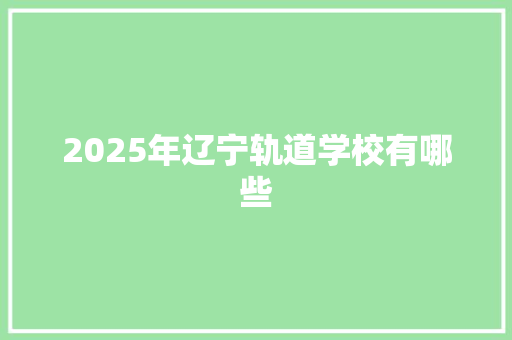 2025年辽宁轨道学校有哪些