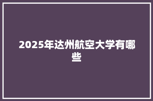 2025年达州航空大学有哪些