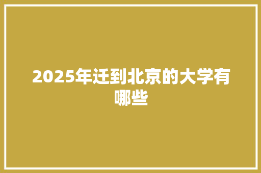 2025年迁到北京的大学有哪些