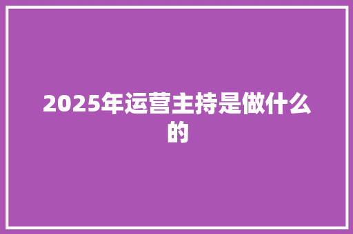 2025年运营主持是做什么的 未命名