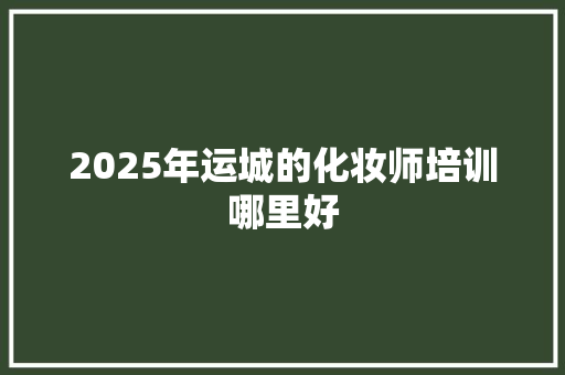 2025年运城的化妆师培训哪里好