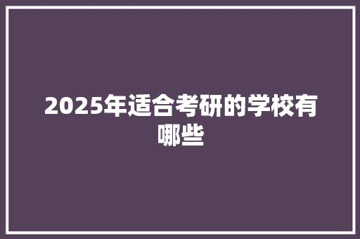 2025年适合考研的学校有哪些