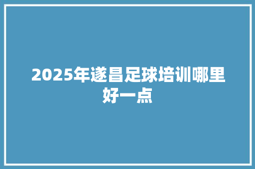 2025年遂昌足球培训哪里好一点 未命名