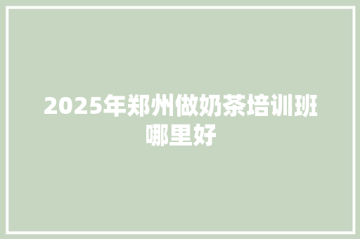 2025年郑州做奶茶培训班哪里好